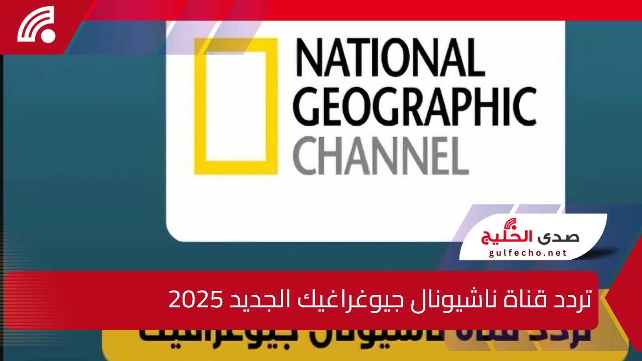 National Geographic.. تردد قناة ناشيونال جيوغراغيك الجديد 2025 على النايل والعرب سات بجودة عالية