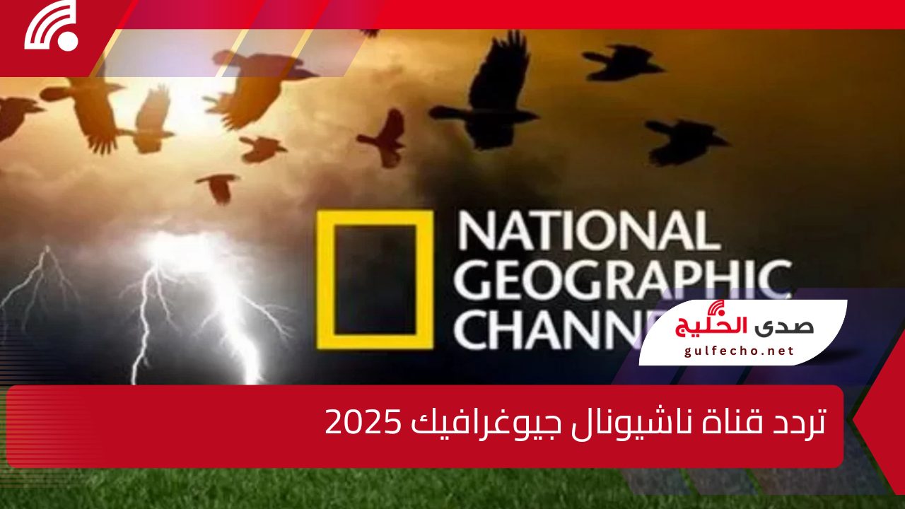 استقبلها بجودة عالية.. تردد قناة ناشيونال جيوغرافيك 2025 National Geographic على جميع الأقمار الصناعية