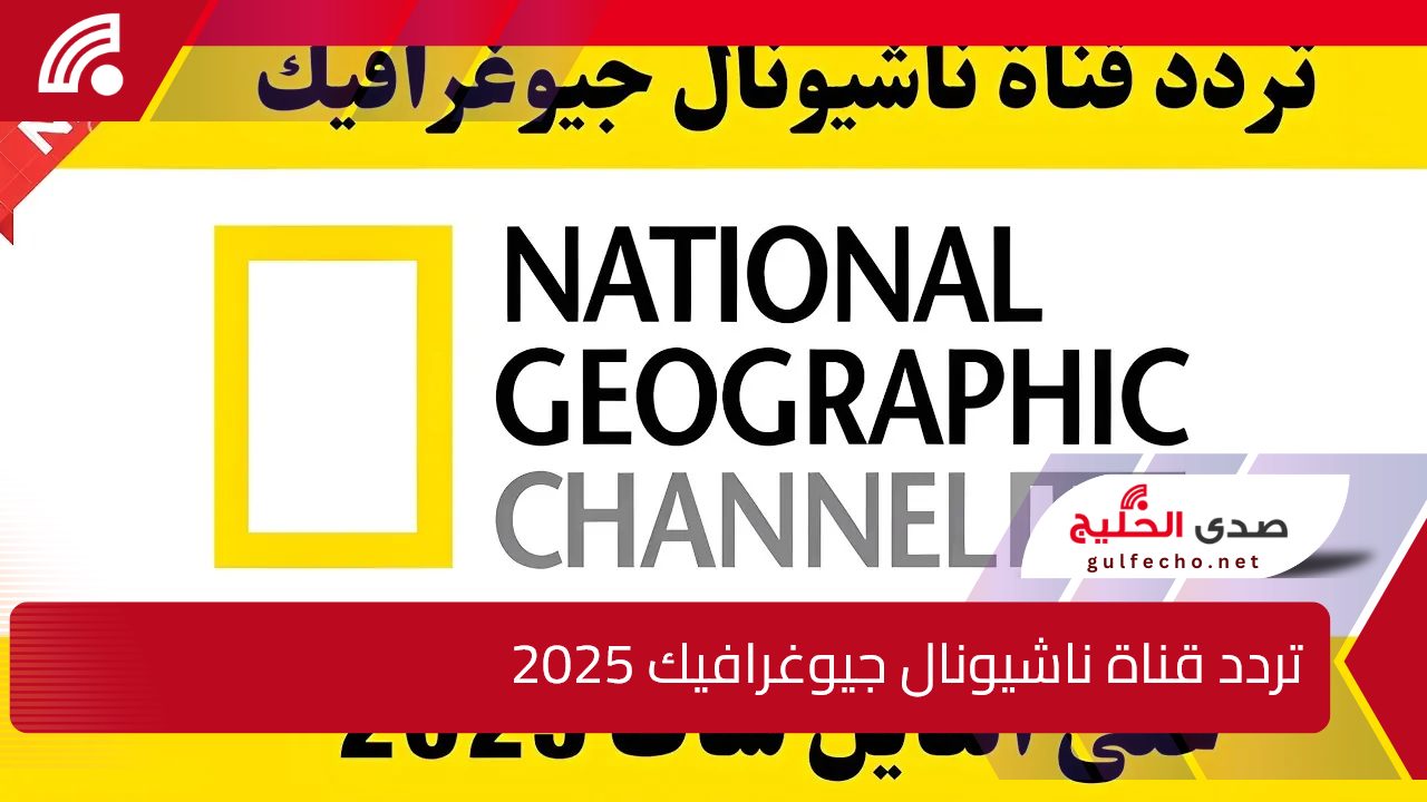 لعشاق المحتوى العلمي.. تردد قناة ناشيونال جيوغرافيك 2025 على الأقمار الصناعية النايل والعرب سات