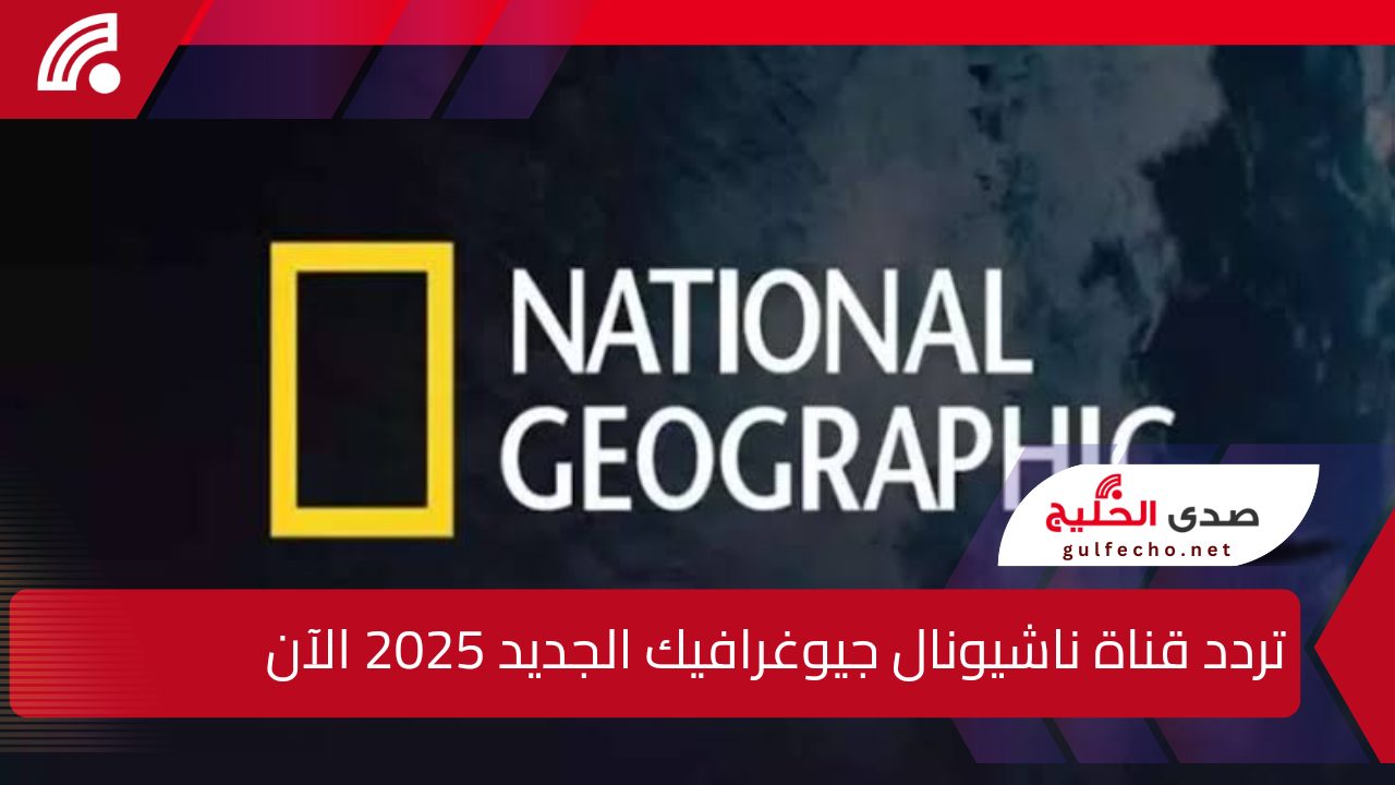 استقبل تردد قناة ناشيونال جيوغرافيك الجديد 2025 على النايل سات وعرب سات الآن