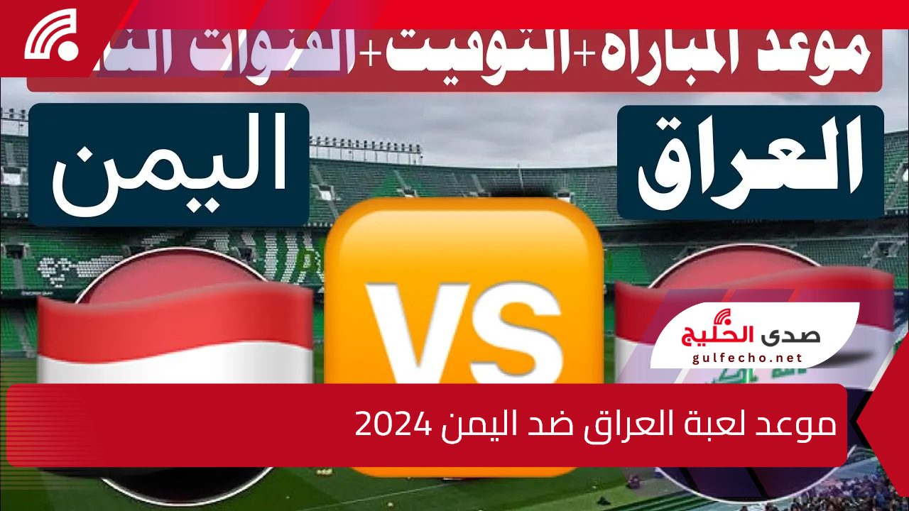 خليجي زين 26.. موعد لعبة العراق ضد اليمن في بطولة كأس الخليج 2024 والقنوات الناقلة للمباراة