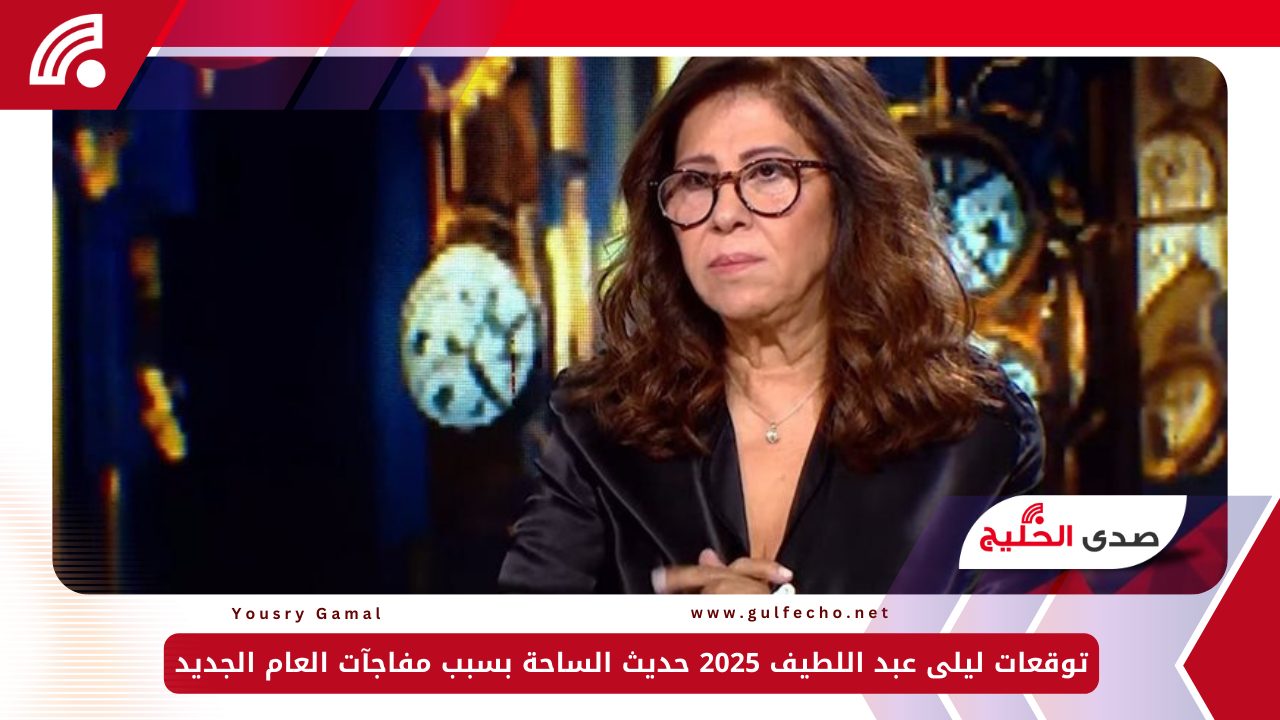 توقعات ليلى عبد اللطيف 2025 حديث الساحة بسبب مفاجآت العام الجديد