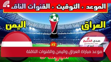 “العراق VS اليمن” موعد مباراة العراق واليمن في بطولة كأس الخليج العربي وخطوات حجز التذاكر