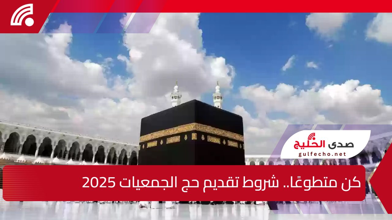 كن متطوعًا.. شروط تقديم حج الجمعيات 2025 وموعد التسجيل والشروط اللازمة