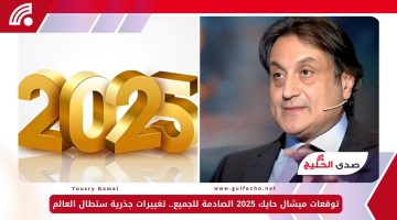 توقعات ميشال حايك 2025 الصادمة للجميع.. تغييرات جذرية ستطال العالم