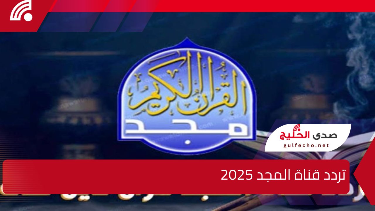 قرآن 24 ساعة .. تردد قناة المجد 2025 لتلاوات القرآن الكريم لمجموعة من أشهر وأحب القراء