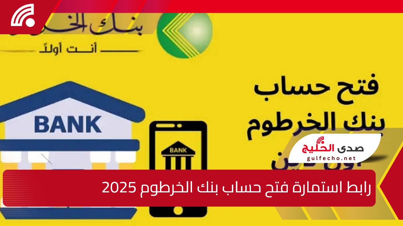 “بأسهل الطرق”.. رابط استمارة فتح حساب بنك الخرطوم 2025 اون لاين عبر bankofkhartoum.com