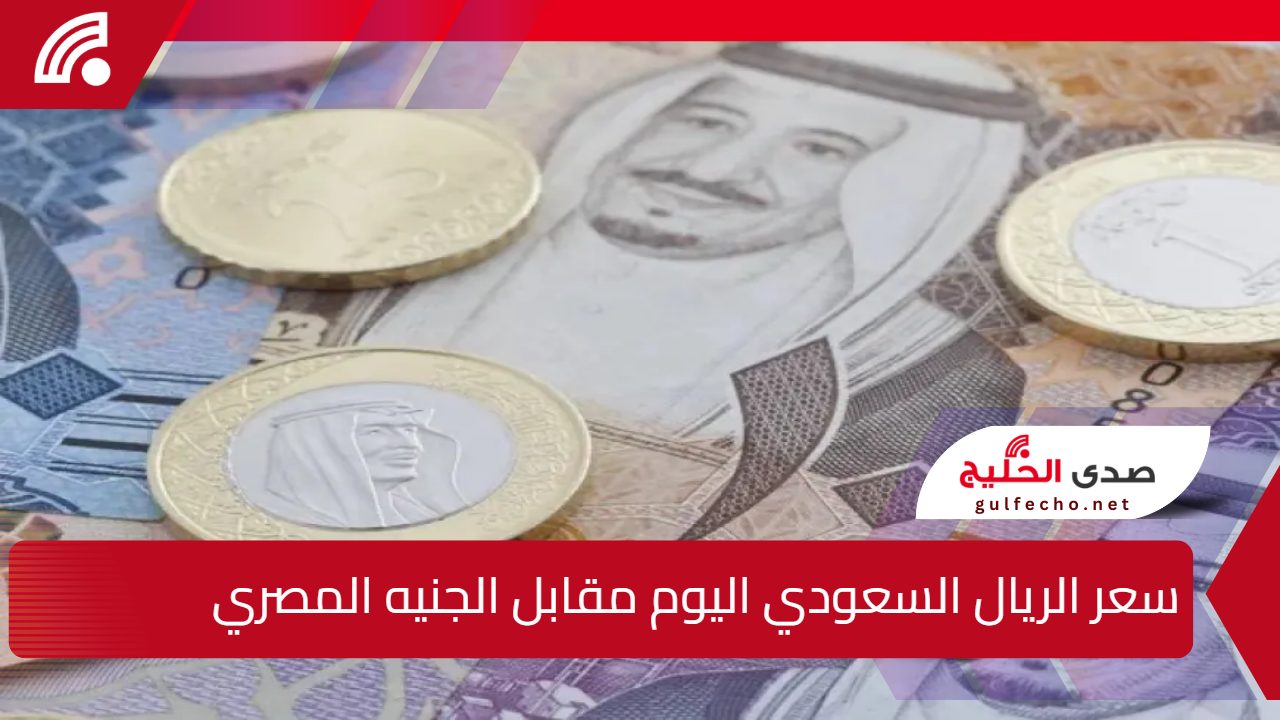 “ارتفاع أم انخفاض” سعر الريال السعودي اليوم مقابل الجنيه المصري السبت 4 يناير