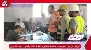 تعرف على موعد صرف منحة العمالة الغير منتظمة 2025 وأهم خطوات التسجيل