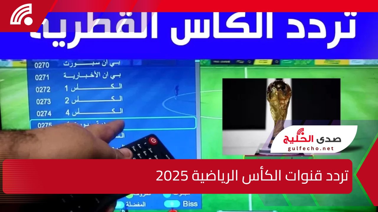 استقبلها باشارة جيدة.. تردد قنوات الكأس الرياضية 2025 على جميع الأقمار لمتابعة مباريات خليجي